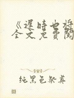 《迟时也将逢》全文免费阅读