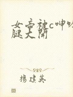 女帝被c呻吟双腿大开