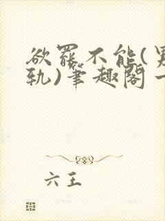 欲罢不能(男出轨)笔趣阁一封面