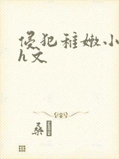 侵犯稚嫩小箩莉h文