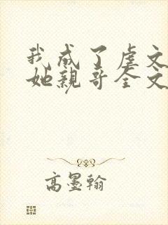 我成了虐文女主她亲哥全文阅读