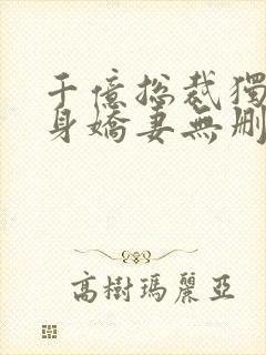 千亿总裁独宠替身娇妻无删减