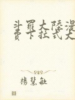 斗罗大陆漫画免费下拉式大木漫画