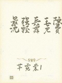 最强兵王陈六何沈轻舞免费阅读