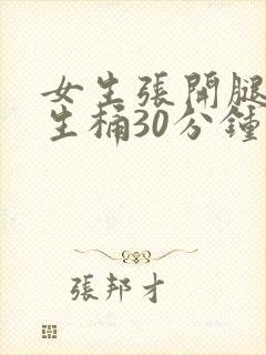 女生张开腿让男生桶30分钟