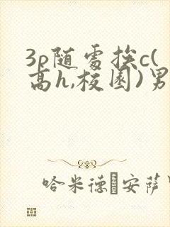 3p随处挨c(高h,校园)男男