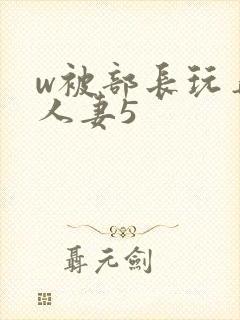 w被部长玩弄的人妻5