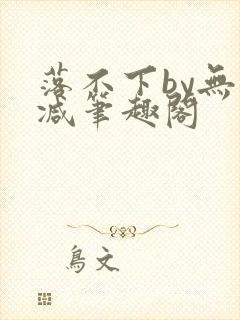 落不下by无删减笔趣阁