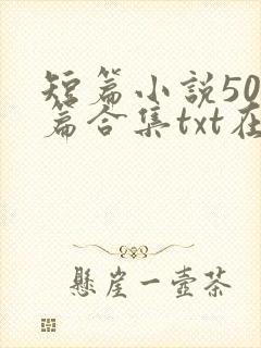 短篇小说500篇合集txt在线阅读
