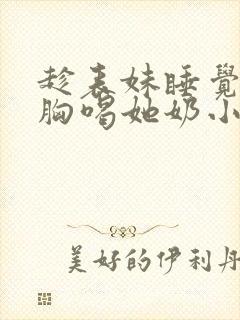 趁表妹睡觉摸她胸喝她奶小说