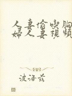 人妻偷吃胸大少妇人妻视频