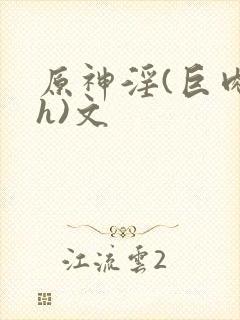 原神淫(巨肉高h)文