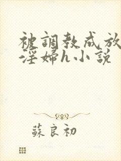 被调教成放荡小淫妇h小说