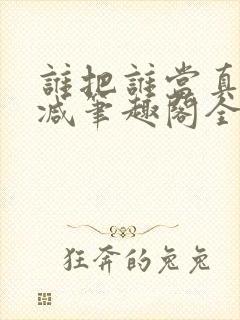 谁把谁当真未删减笔趣阁全文阅读