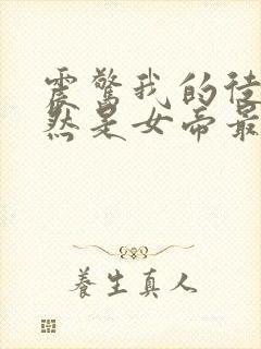 震惊我的徒弟居然是女帝最新章节无弹窗