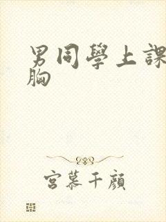 男同学上课摸我胸