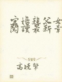 官场亲父女全文阅读最新章节更新