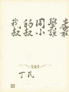 我的同学老爸许叔叔小说最新章节列