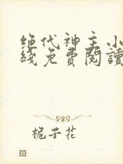 绝代神主小说在线免费阅读完整版