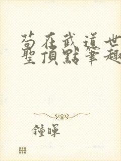 苟在武道世界成圣顶点笔趣阁