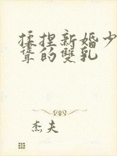 揉捏新婚少妇高耸的双乳