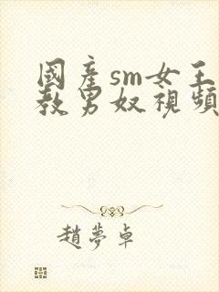 国产sm女王调教男奴视频