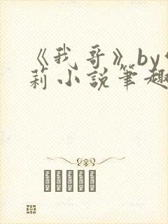 《我哥》by雪莉小说笔趣阁