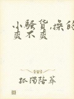 小骚货,操的你爽不爽