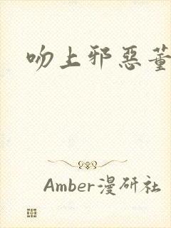 吻上邪恶董事长