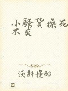 小骚货操死你爽不爽