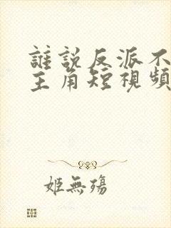 谁说反派不能当主角短视频