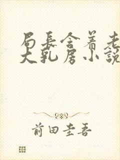 局长含着老婆的大乳房小说