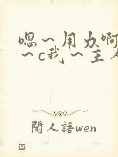 嗯～用力啊～嗯～c我～主人