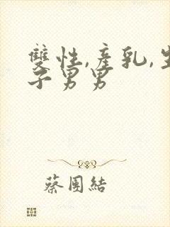 双性,产乳,生子男男