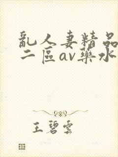 乱人妻精品一区二区av药水