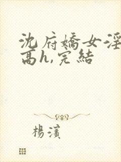 沈府娇女淫史(高h,完结