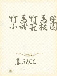 竹马竹马双男主小甜宠校园文推荐