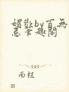 媚欢by百无顾忌笔趣阁