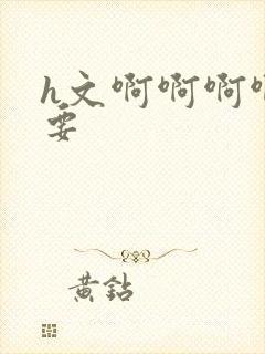 h文啊啊啊啊不要