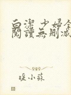 白洁 少妇全文阅读无删减