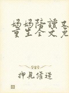 妈妈陪读又陪唾重生全文免费阅读