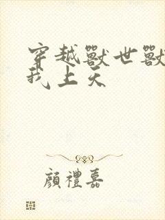 穿越兽世兽夫宠我上天