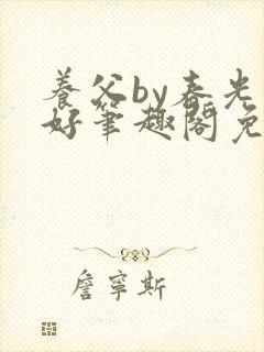 养父by春光正好笔趣阁免费阅读无弹窗