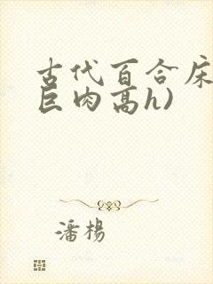 古代百合床戏(巨肉高h)