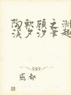 陶软顾之洲by溪夕汐笔趣阁我想新