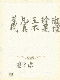 叶凡玉玲珑嫂子我真不是傻子了