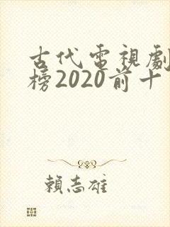 古代电视剧排行榜2020前十名