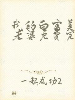 我的白富美总裁老婆免费完整版