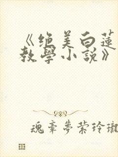 《绝美白莲在线教学小说》封面