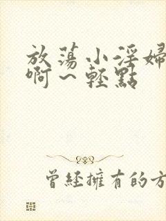 放荡小淫妇h嗯啊～轻点